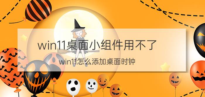 win11桌面小组件用不了 win11怎么添加桌面时钟？